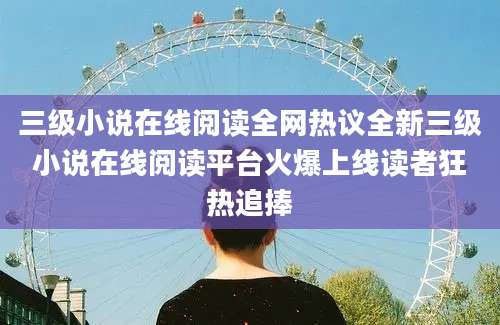 三级小说在线阅读全网热议全新三级小说在线阅读平台火爆上线读者狂热追捧