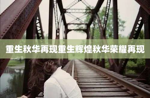 重生秋华再现重生辉煌秋华荣耀再现