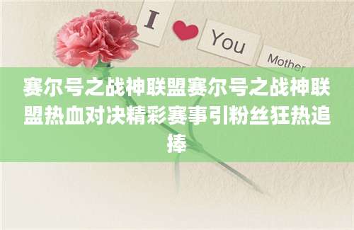赛尔号之战神联盟赛尔号之战神联盟热血对决精彩赛事引粉丝狂热追捧