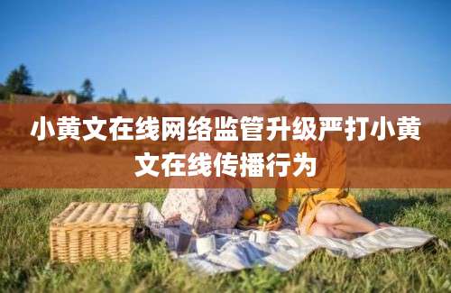 小黄文在线网络监管升级严打小黄文在线传播行为