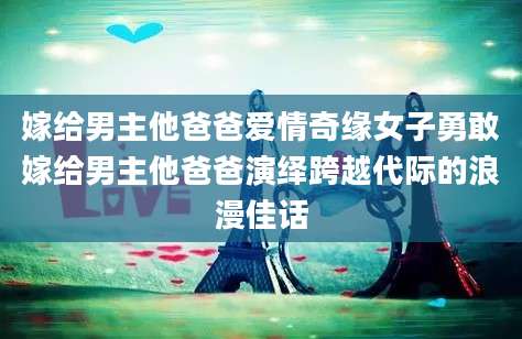 嫁给男主他爸爸爱情奇缘女子勇敢嫁给男主他爸爸演绎跨越代际的浪漫佳话