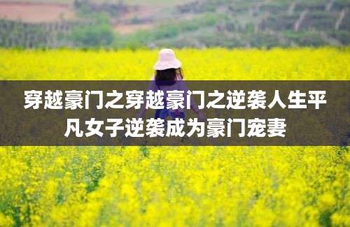 穿越豪门之穿越豪门之逆袭人生平凡女子逆袭成为豪门宠妻