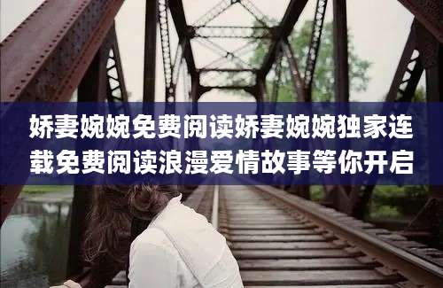 娇妻婉婉免费阅读娇妻婉婉独家连载免费阅读浪漫爱情故事等你开启