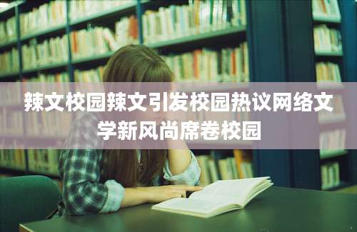 辣文校园辣文引发校园热议网络文学新风尚席卷校园