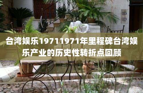 台湾娱乐19711971年里程碑台湾娱乐产业的历史性转折点回顾