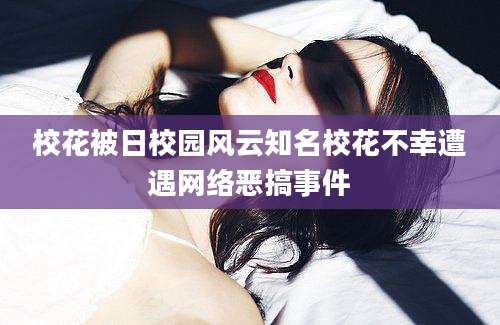 校花被日校园风云知名校花不幸遭遇网络恶搞事件