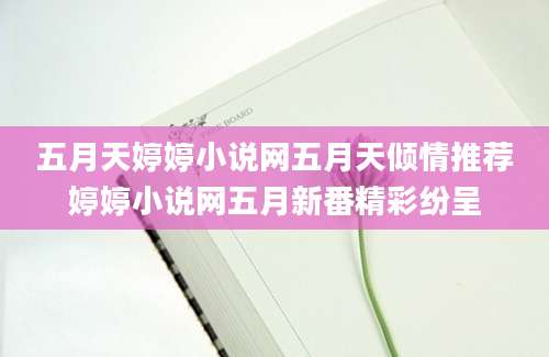 五月天婷婷小说网五月天倾情推荐婷婷小说网五月新番精彩纷呈