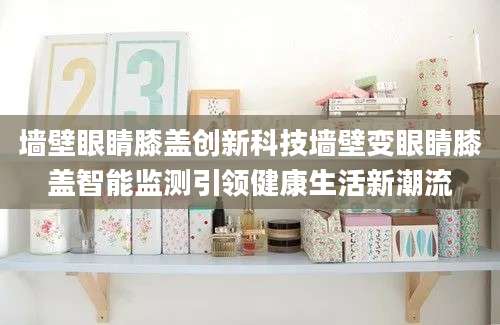 墙壁眼睛膝盖创新科技墙壁变眼睛膝盖智能监测引领健康生活新潮流
