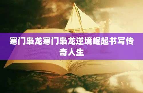 寒门枭龙寒门枭龙逆境崛起书写传奇人生