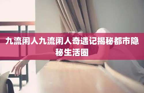 九流闲人九流闲人奇遇记揭秘都市隐秘生活圈