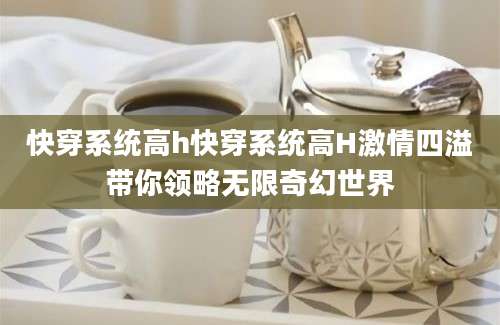 快穿系统高h快穿系统高H激情四溢带你领略无限奇幻世界