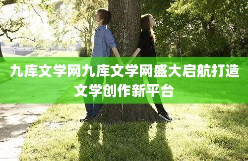 九库文学网九库文学网盛大启航打造文学创作新平台