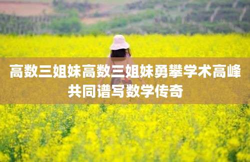 高数三姐妹高数三姐妹勇攀学术高峰共同谱写数学传奇