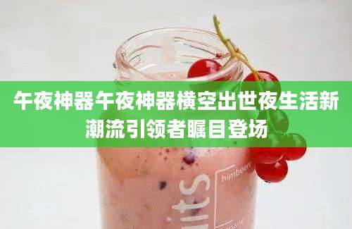 午夜神器午夜神器横空出世夜生活新潮流引领者瞩目登场
