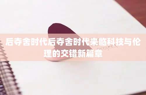 后夺舍时代后夺舍时代来临科技与伦理的交错新篇章
