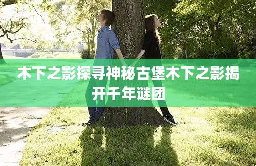 木下之影探寻神秘古堡木下之影揭开千年谜团