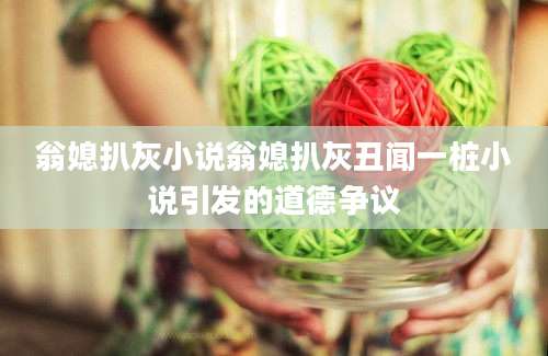 翁媳扒灰小说翁媳扒灰丑闻一桩小说引发的道德争议