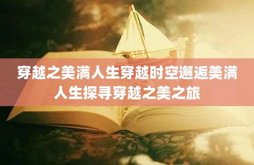 穿越之美满人生穿越时空邂逅美满人生探寻穿越之美之旅