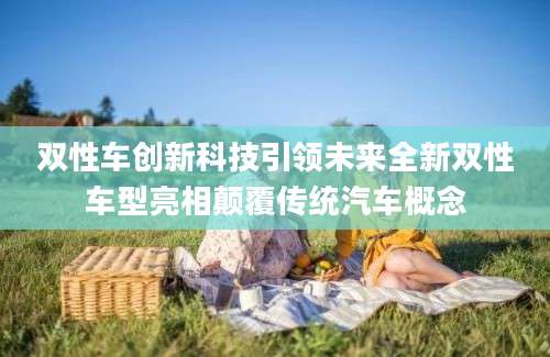双性车创新科技引领未来全新双性车型亮相颠覆传统汽车概念