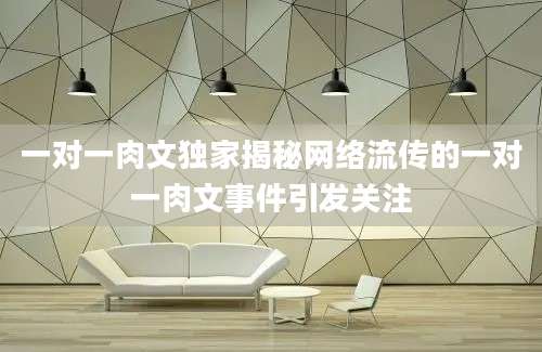 一对一肉文独家揭秘网络流传的一对一肉文事件引发关注