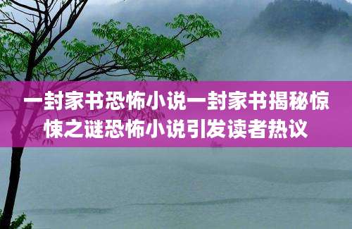 一封家书恐怖小说一封家书揭秘惊悚之谜恐怖小说引发读者热议