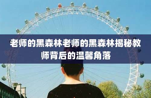 老师的黑森林老师的黑森林揭秘教师背后的温馨角落