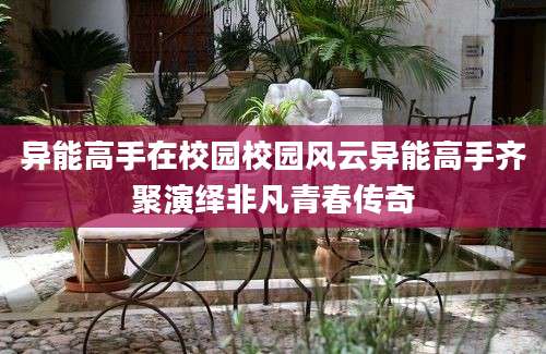 异能高手在校园校园风云异能高手齐聚演绎非凡青春传奇