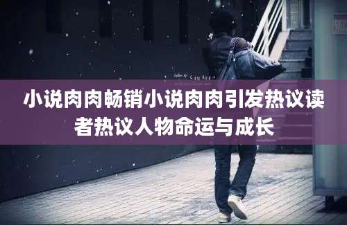 小说肉肉畅销小说肉肉引发热议读者热议人物命运与成长
