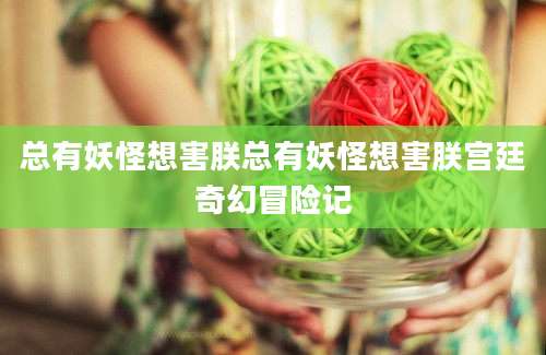 总有妖怪想害朕总有妖怪想害朕宫廷奇幻冒险记