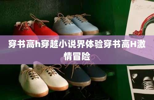 穿书高h穿越小说界体验穿书高H激情冒险
