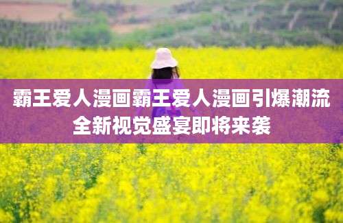 霸王爱人漫画霸王爱人漫画引爆潮流全新视觉盛宴即将来袭