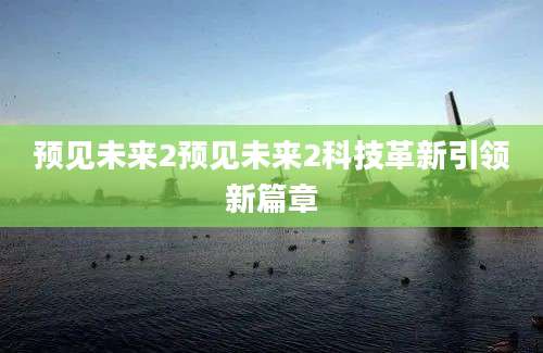 预见未来2预见未来2科技革新引领新篇章