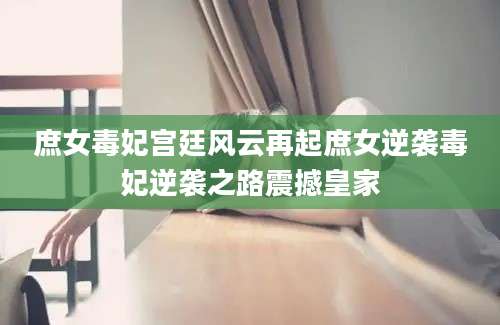 庶女毒妃宫廷风云再起庶女逆袭毒妃逆袭之路震撼皇家