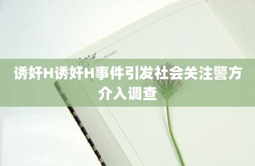 诱奸H诱奸H事件引发社会关注警方介入调查