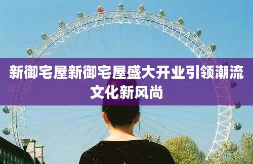新御宅屋新御宅屋盛大开业引领潮流文化新风尚
