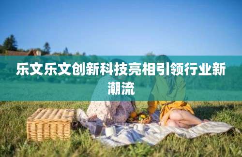 乐文乐文创新科技亮相引领行业新潮流