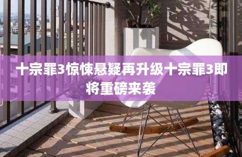 十宗罪3惊悚悬疑再升级十宗罪3即将重磅来袭