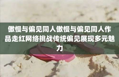傲慢与偏见同人傲慢与偏见同人作品走红网络挑战传统偏见展现多元魅力