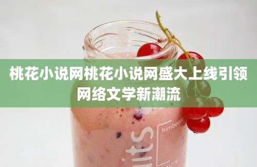 桃花小说网桃花小说网盛大上线引领网络文学新潮流