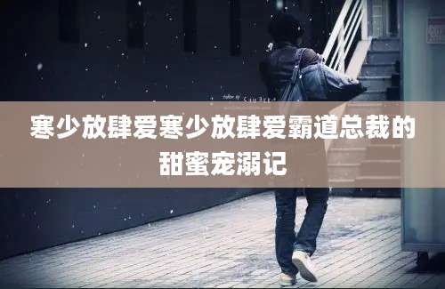 寒少放肆爱寒少放肆爱霸道总裁的甜蜜宠溺记