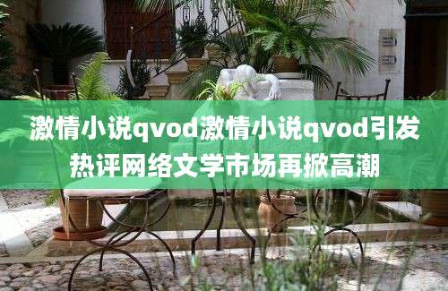 激情小说qvod激情小说qvod引发热评网络文学市场再掀高潮