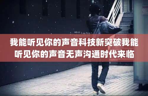 我能听见你的声音科技新突破我能听见你的声音无声沟通时代来临