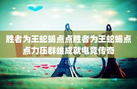 胜者为王蛇蝎点点胜者为王蛇蝎点点力压群雄成就电竞传奇