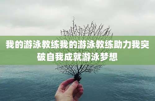 我的游泳教练我的游泳教练助力我突破自我成就游泳梦想