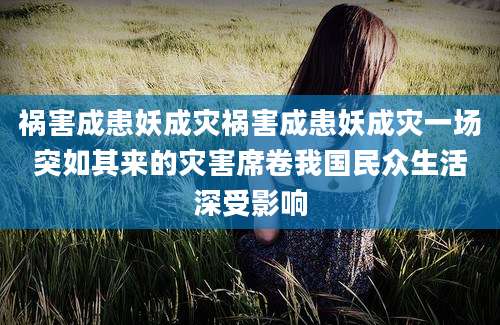 祸害成患妖成灾祸害成患妖成灾一场突如其来的灾害席卷我国民众生活深受影响