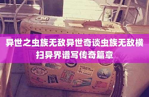 异世之虫族无敌异世奇谈虫族无敌横扫异界谱写传奇篇章
