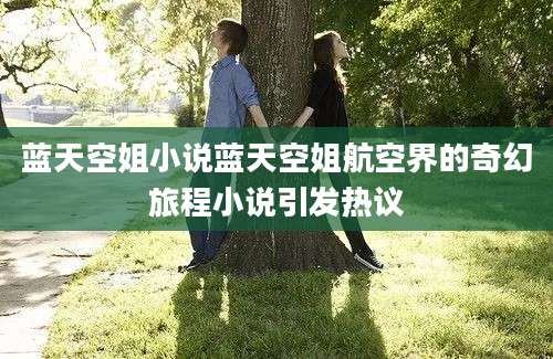 蓝天空姐小说蓝天空姐航空界的奇幻旅程小说引发热议