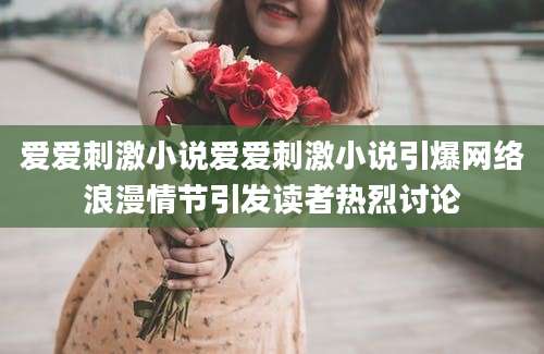 爱爱刺激小说爱爱刺激小说引爆网络浪漫情节引发读者热烈讨论