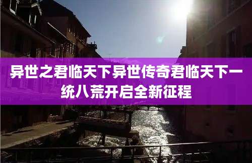 异世之君临天下异世传奇君临天下一统八荒开启全新征程