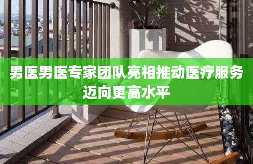 男医男医专家团队亮相推动医疗服务迈向更高水平